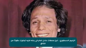 الزعيم الأسطوري.. أبرز محطات عادل إمام في رحلة فنية تجاوزت عقودًا من التألق